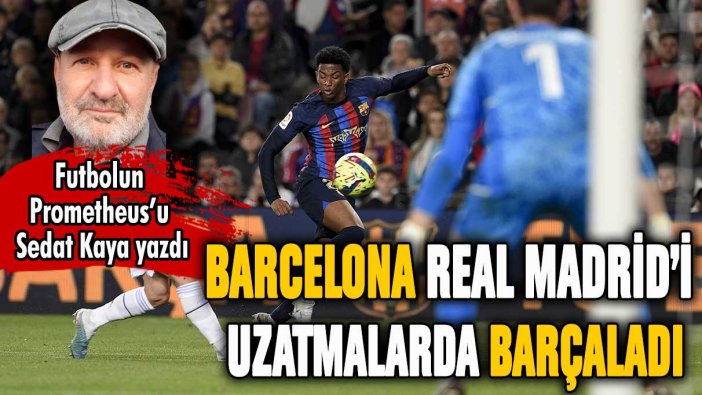 Barcelona, Real Madrid'i uzatmalarda 'barça'ladı