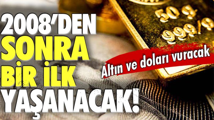 2008 sonrası bir ilk yaşanıyor: Altın ve doları da vuracak!