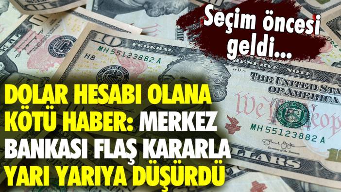 Dolar hesabı olanlara kötü haber: Merkez Bankası seçime günler kala flaş kararla yarı yarıya düşürdü