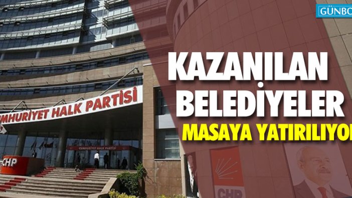 CHP'de kazanılan belediyeler masaya yatırılıyor
