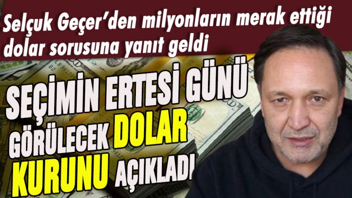 Selçuk Geçer'den merak edilen dolar sorusuna yanıt: İşte seçimin ertesi günü görülecek dolar kuru