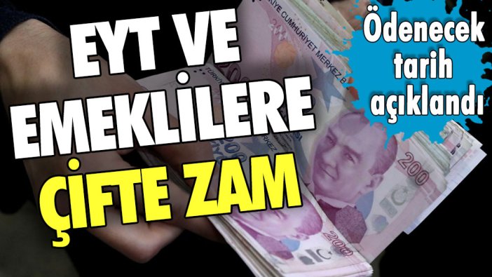 EYT ve emeklilere çifte zam! Ödenecek tarih açıklandı