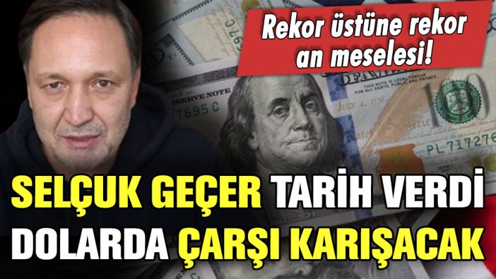 Selçuk Geçer kesin tarih verdi! Dolar kurunda çarşı pazar karışacak