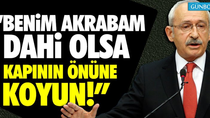 "Benim akrabam dahi olsa kapının önüne koyun"
