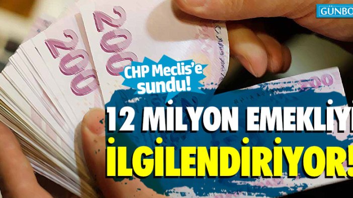 12 milyon emekliyi ilgilendiriyor! CHP Meclis'e sundu
