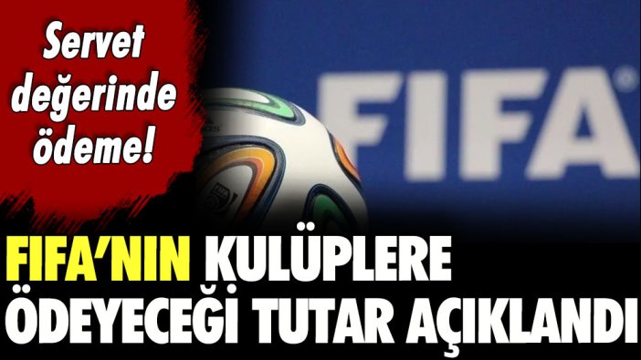 Servet değerinde ödeme! FIFA’nın kulüplere ödeyeceği tutar açıklandı