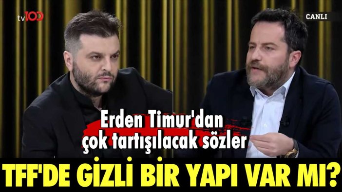 Erden Timur'dan çok tartışılacak sözler: TFF'de gizli bir yapı mı var?