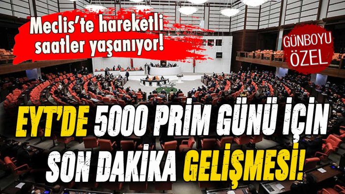 EYT'de 5000 prim günü için son dakika gelişmesi: Meclis'te hareketli saatler yaşanıyor