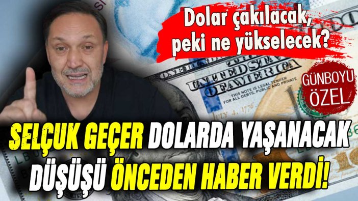 Selçuk Geçer dolarda yaşanacak düşüşü önceden haber verdi: ''Yatırımınızı bu tarafa kaydırın''