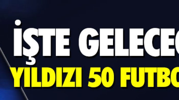 İşte geleceğin yıldızı 50 futbolcu! Listede üç Türk futbolcu da var!.