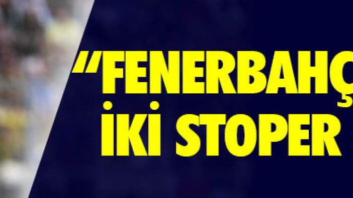 "Fenerbahçe en az iki stoper almalı"