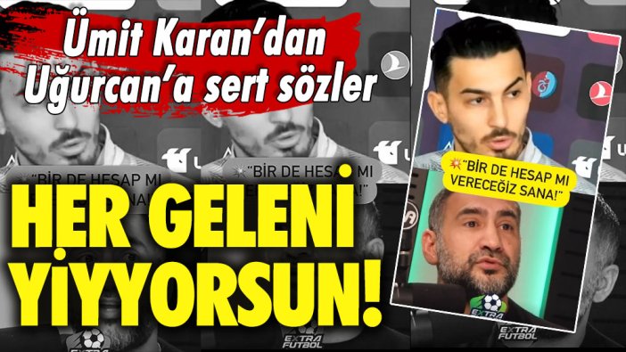 Ümit Karan’dan Uğurcan'a sert sözler: Her geleni yiyorsun