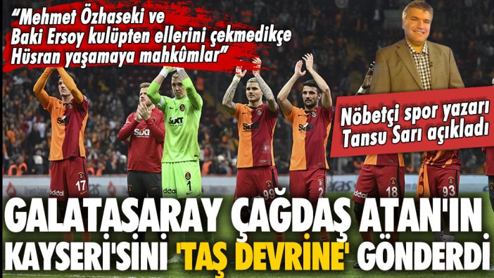 Tansu Sarı açıkladı: Galatasaray, Çağdaş Atan'ın Kayseri'sini 'taş devrine' gönderdi