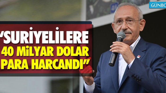 Kemal Kılıçdaroğlu: "Suriyelilere 40 milyar dolar para harcandı"