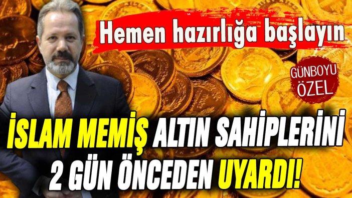 İslam Memiş altın sahiplerini 2 gün önceden uyardı: ''Hemen hazırlığa başlayın''