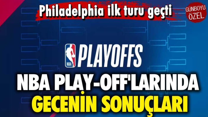 Philadelphia ilk turu atladı: NBA play-off'larında gecenin sonuçları