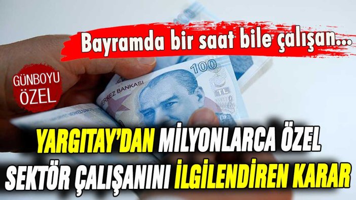 Milyonlarca özel sektör çalışanını ilgilendiren karar! Bayramda bir saat bile çalıştıysanız...