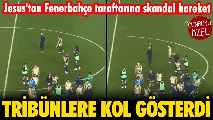 Jesus'tan Fenerbahçe taraftarına skandal hareket: Tribünlere dönerek el hareketi çekti