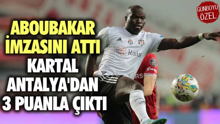 Aboubakar imzasını attı, Kartal Antalya'dan 3 puanla çıktı