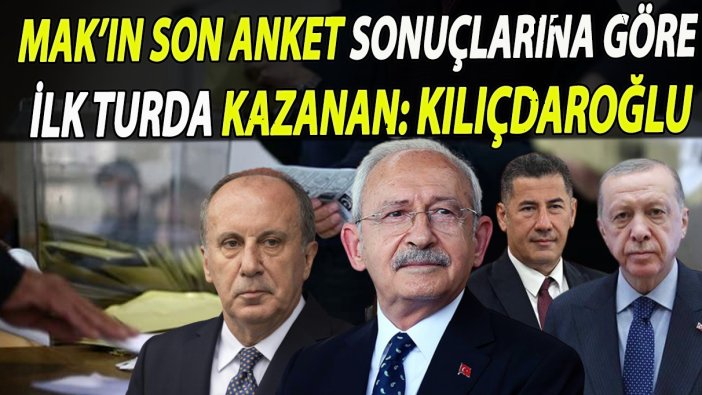 MAK’ın son anket sonuçlarına göre ilk turda kazanan: Kılıçdaroğlu