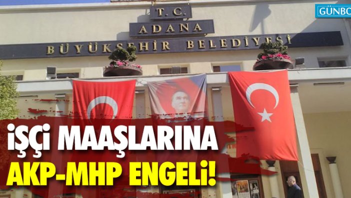 Adana'da işçi maaşlarına AKP-MHP engeli