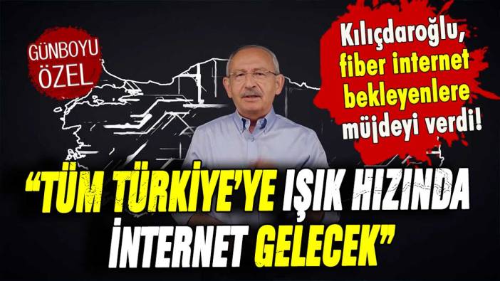 Kılıçdaroğlu, fiber internet bekleyenlere seslendi: "Tüm Türkiye'ye ışık hızında internet gelecek"