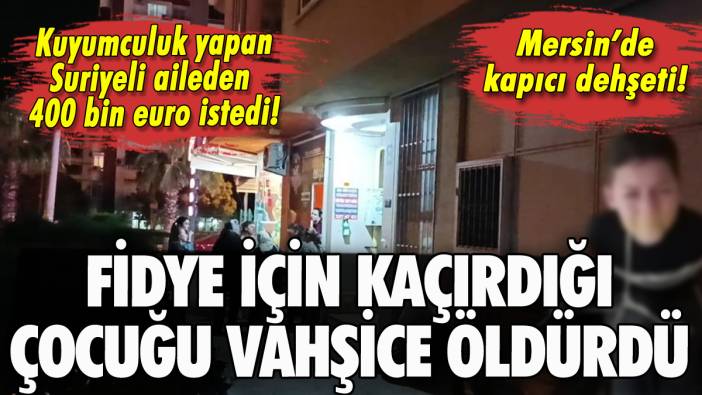 Mersin'de kapıcı dehşeti: Suriyeli ailenin çocuğunu fidye için kaçırıp katletti!