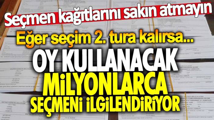 Milyonlarca seçmeni ilgilendiriyor! Seçmen kağıtlarını sakın atmayın. Eğer seçim 2. tura kalırsa...