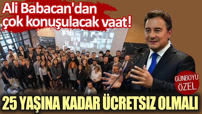 Ali Babacan'dan çok konuşulacak vaat: 25 yaşına kadar ücretsiz olmalı