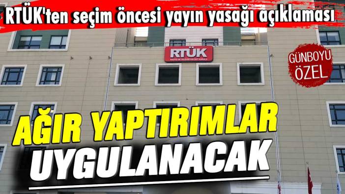 RTÜK'ten seçim öncesi yayın yasağı açıklaması: Ağır yaptırımlar uygulanacak