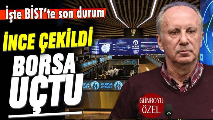 İnce çekildi borsa uçtu: İşte BİST'te son durum