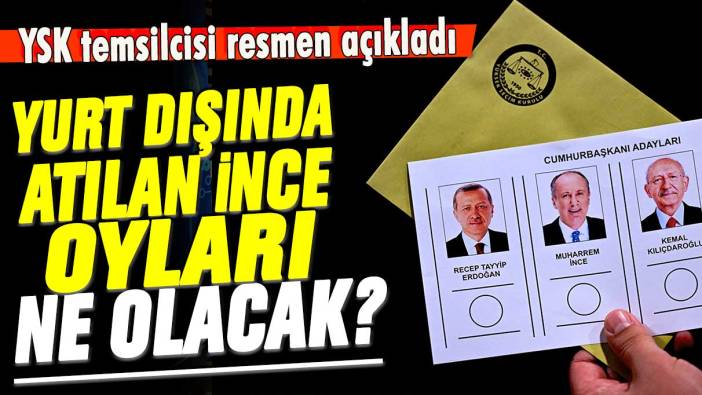 Muharrem İnce'nin yurt dışından aldığı oylar ne olacak? YSK temsilcisi resmen açıkladı