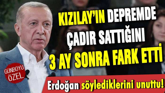 Erdoğan, Kızılay'ın depremde çadır sattığını 3 ay sonra fark etti!