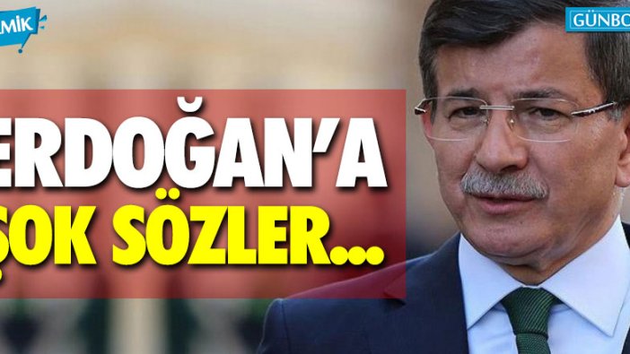 Ahmet Davutoğlu'ndan Erdoğan'a şok sözler!