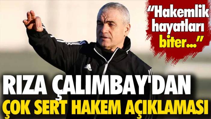 Rıza Çalımbay'dan çok sert hakem açıklaması: Hakemlik hayatları biter