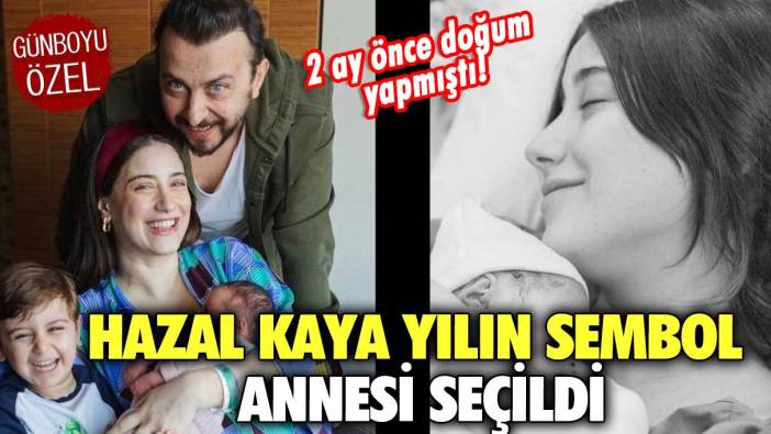 2 ay önce doğum yapmıştı! Hazal Kaya yılın sembol annesi seçildi