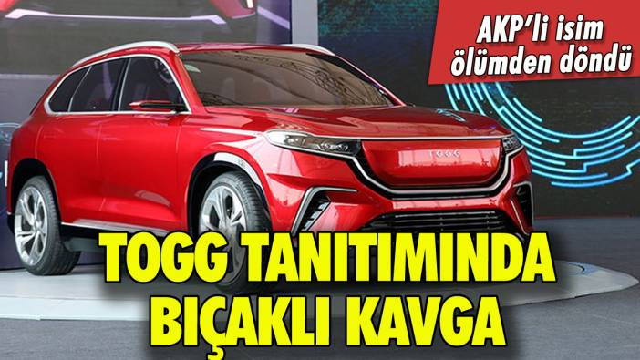 Togg tanıtımında bıçaklı kavga: AKP'li isim ölümden döndü