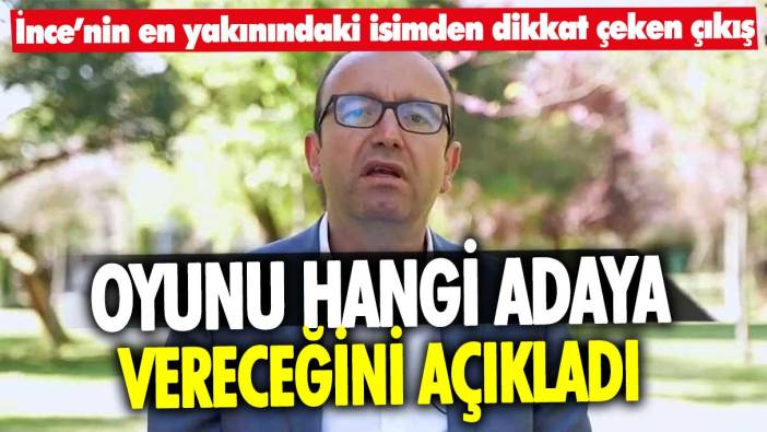 Muharrem İnce’nin en yakınındaki isimden dikkat çeken çıkış! Hangi adaya oy vereceğini açıkladı