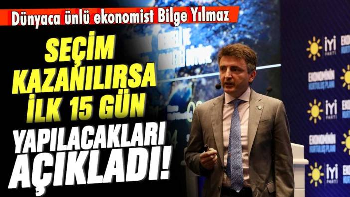 Dünyaca ünlü ekonomist Bilge Yılmaz seçim kazanılırsa ilk 15 gün neler yapılacağını anlattı