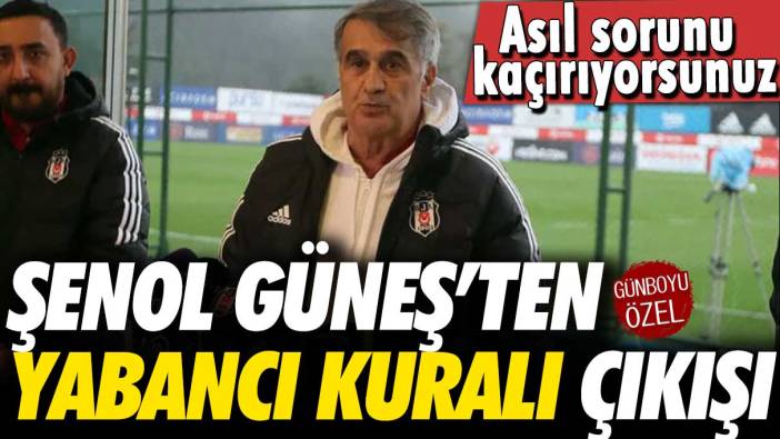 Şenol Güneş’ten yabancı kuralı çıkışı: Asıl sorunu kaçırıyorsunuz