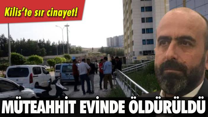 Kilis'te müteahhit evinde öldürüldü!