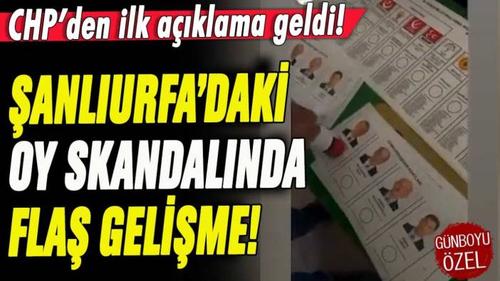 CHP'den ilk açıklama geldi: Şanlıurfa'daki oy skandalında yeni gelişme