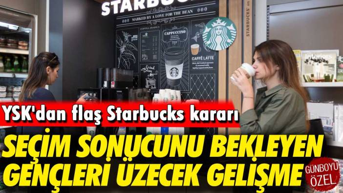 Seçim sonucunu bekleyen gençleri üzecek haber: YSK'dan flaş Starbucks kararı