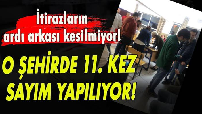 İtirazların ardı arkası kesilmiyor! O şehirde 11. kez sayım yapılıyor!