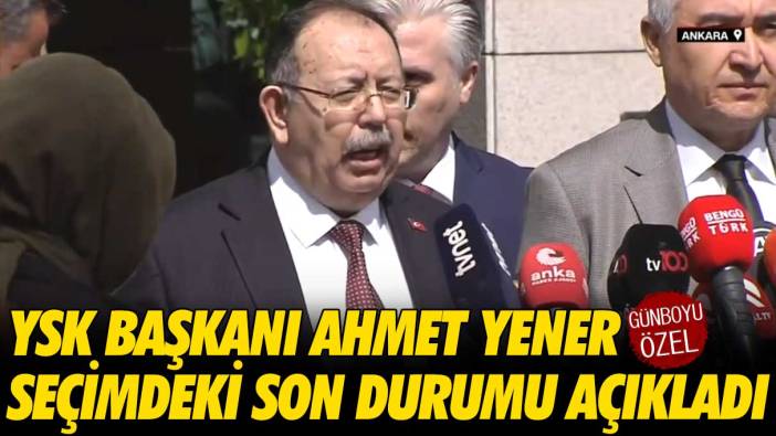 YSK Başkanı seçimdeki son durumu açıkladı