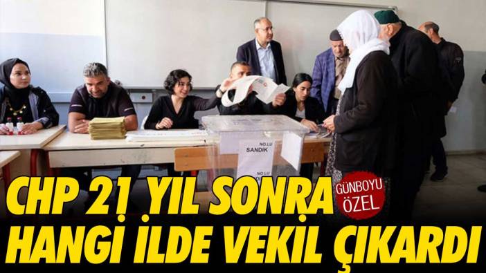 CHP 21 yıl sonra hangi ilde vekil çıkardı