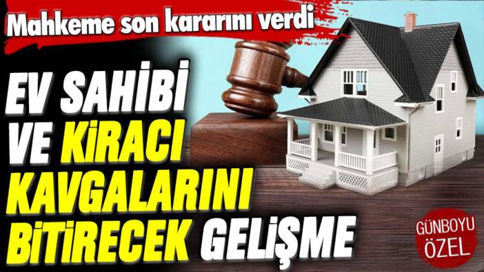 Ev sahibi ve kiracı kavgalarını bitirecek gelişme: Mahkeme son kararını açıkladı