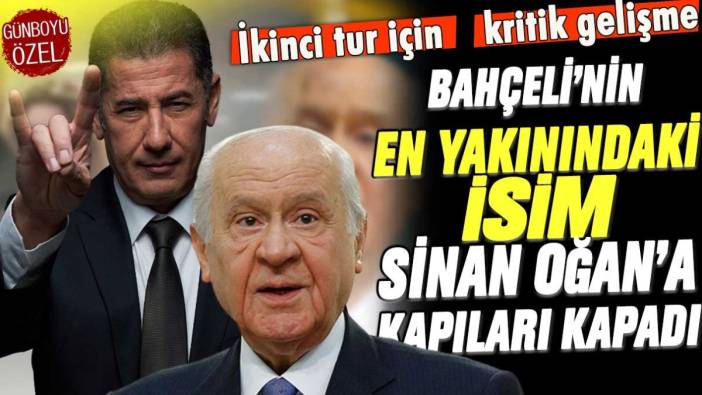 İkinci tur için kritik gelişme: Bahçeli'nin en yakınındaki isim Sinan Oğan'a kapıları kapattı