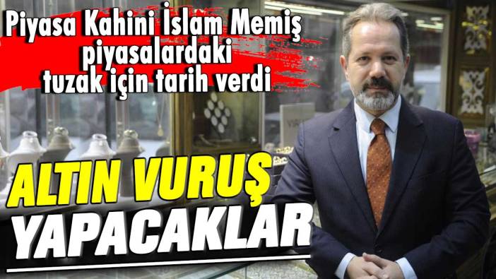 Piyasa Kahini İslam Memiş piyasalardaki tuzak için tarih verdi: Altın vuruş yapacaklar