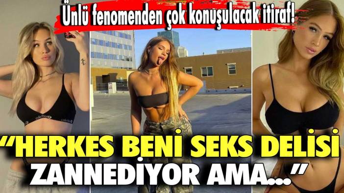 Ünlü fenomenden çok konuşulacak itiraf!  “Herkes beni seks delisi zannediyor ama...”